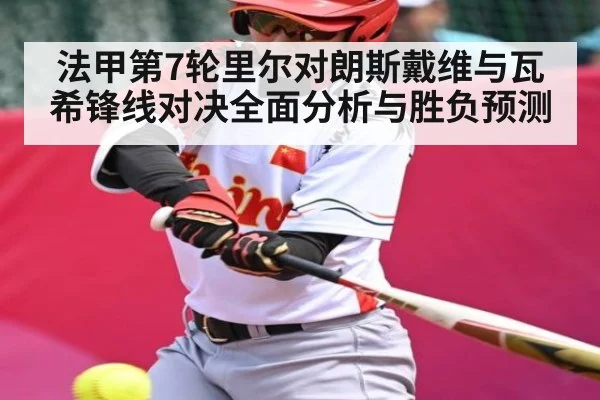 法甲第7轮里尔对朗斯戴维与瓦希锋线对决全面分析与胜负预测