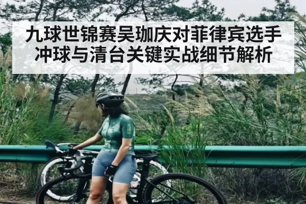 九球世锦赛吴珈庆对菲律宾选手冲球与清台关键实战细节解析