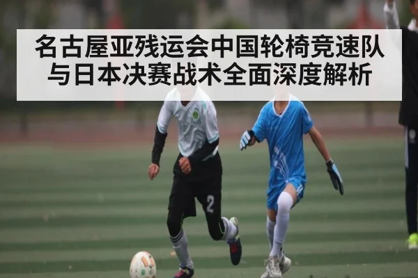 名古屋亚残运会中国轮椅竞速队与日本决赛战术全面深度解析