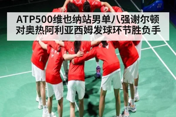 ATP500维也纳站男单八强谢尔顿对奥热阿利亚西姆发球环节胜负手
