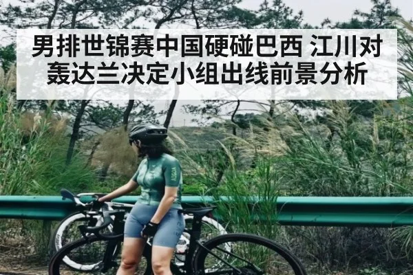 男排世锦赛中国硬碰巴西 江川对轰达兰决定小组出线前景分析