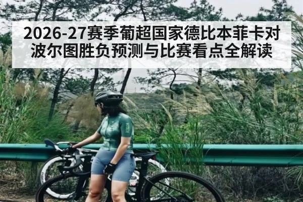 2026-27赛季葡超国家德比本菲卡对波尔图胜负预测与比赛看点全解读